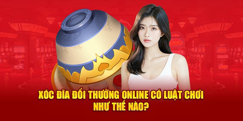 Xóc đĩa đổi thưởng online có luật chơi như thế nào? 